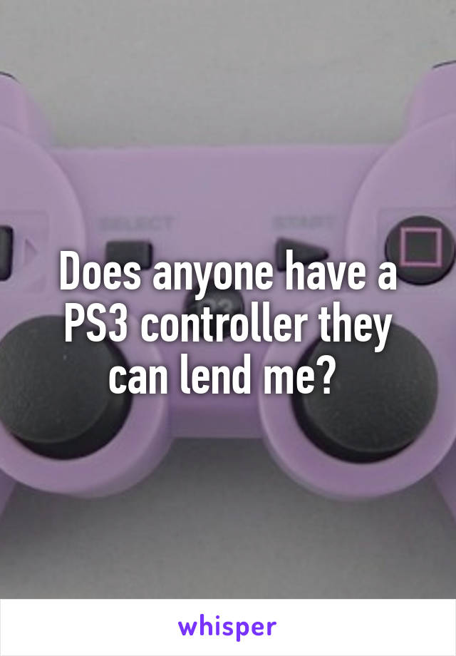 Does anyone have a PS3 controller they can lend me? 