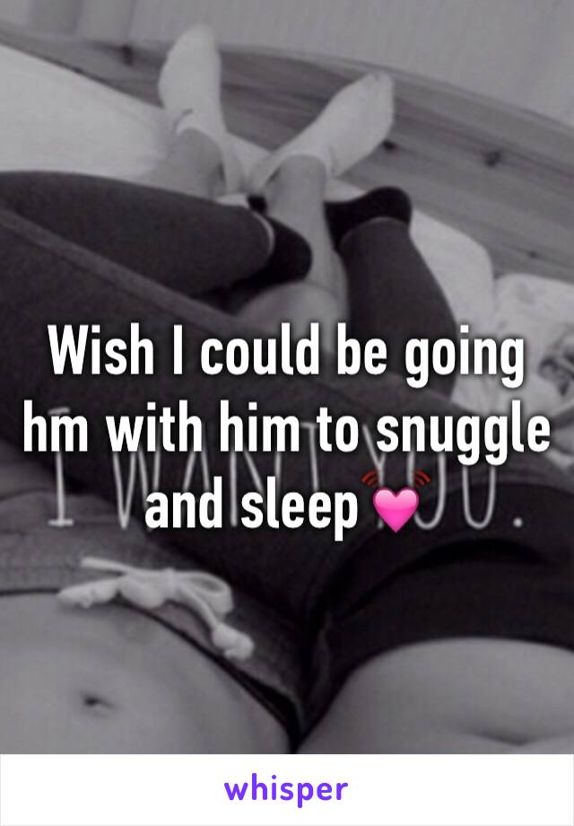 Wish I could be going hm with him to snuggle and sleep💓