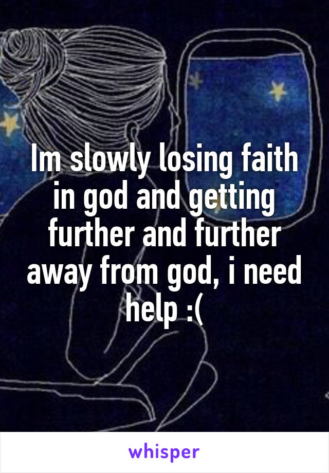 Im slowly losing faith in god and getting further and further away from god, i need help :(