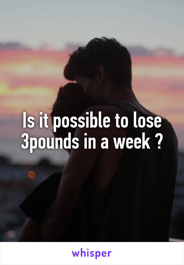 Is it possible to lose 3pounds in a week ?