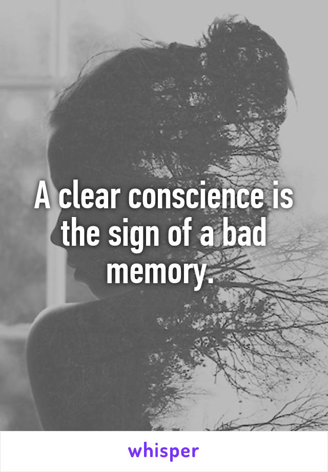 A clear conscience is the sign of a bad memory. 