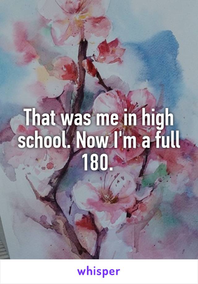 That was me in high school. Now I'm a full 180. 