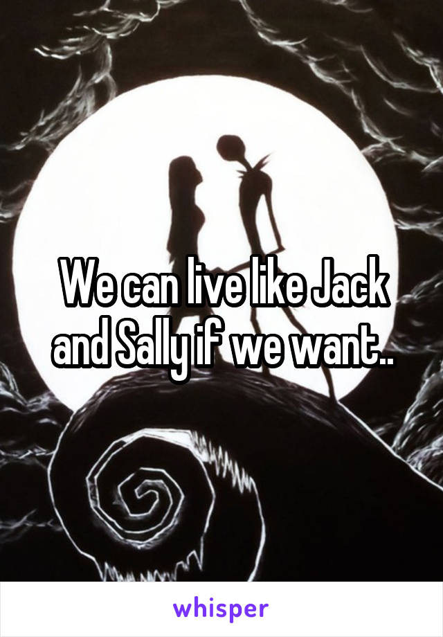 We can live like Jack and Sally if we want..