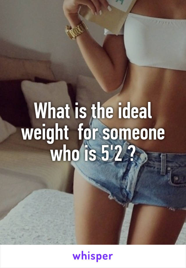 What is the ideal weight  for someone who is 5'2 ?