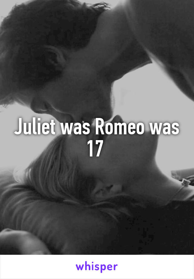 Juliet was Romeo was 17 