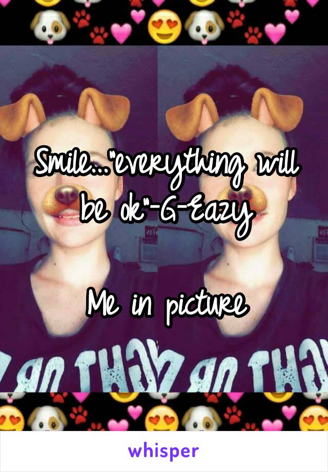 Smile..."everything will be ok"-G-Eazy

Me in picture