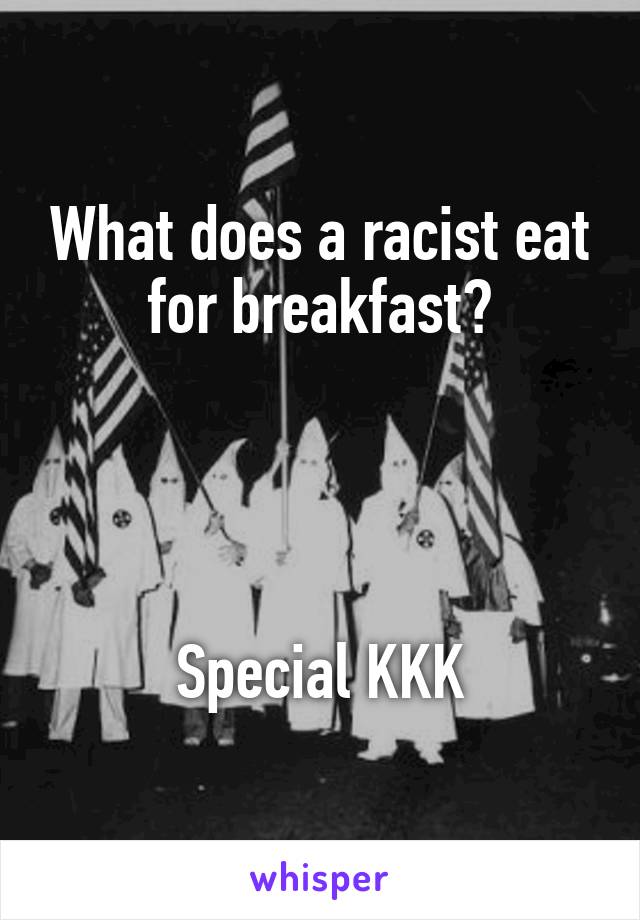 What does a racist eat for breakfast?




Special KKK
