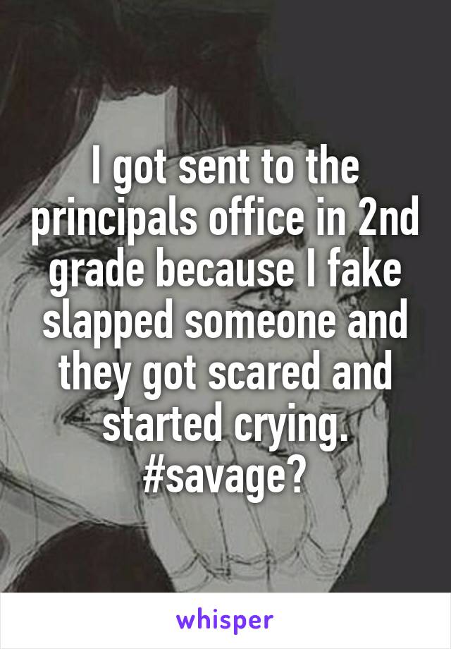 I got sent to the principals office in 2nd grade because I fake slapped someone and they got scared and started crying.
#savage?