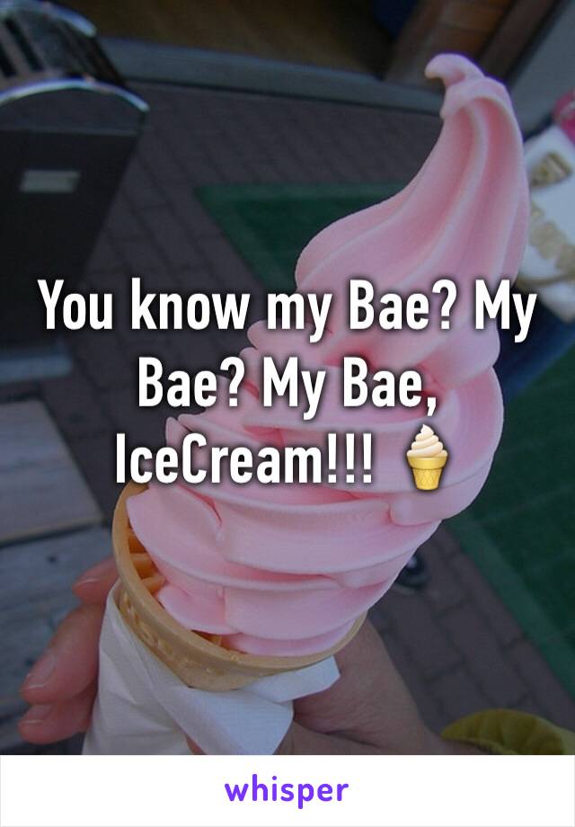 You know my Bae? My Bae? My Bae, IceCream!!! 🍦