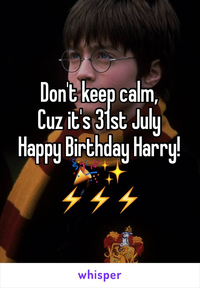 Don't keep calm,
Cuz it's 31st July
Happy Birthday Harry!
🎉✨
⚡️⚡️⚡️