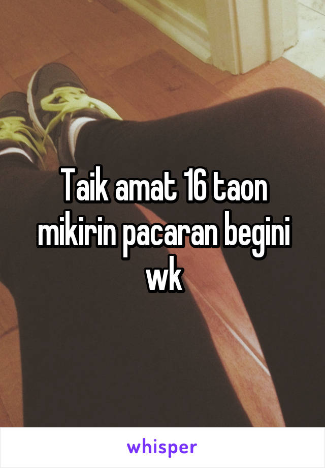 Taik amat 16 taon mikirin pacaran begini wk