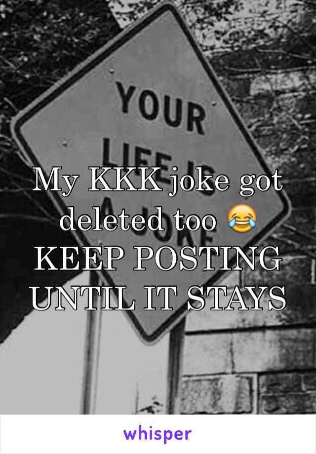 My KKK joke got deleted too 😂 KEEP POSTING UNTIL IT STAYS 