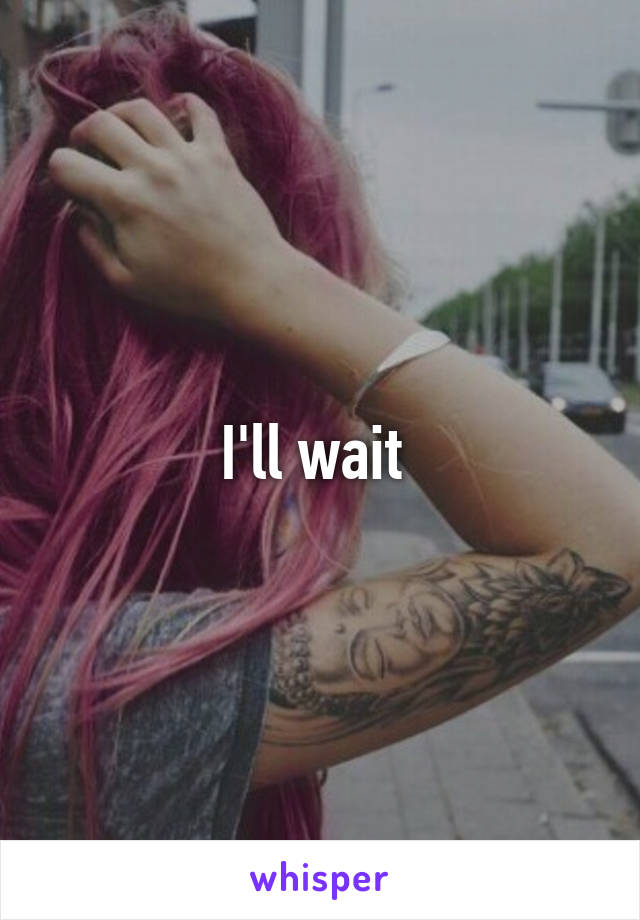 I'll wait 