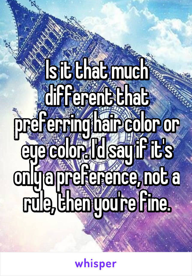 Is it that much different that preferring hair color or eye color. I'd say if it's only a preference, not a rule, then you're fine.