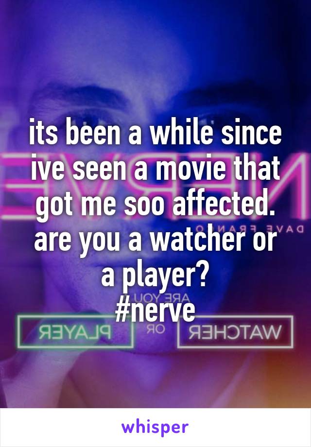 its been a while since ive seen a movie that got me soo affected.
are you a watcher or a player?
#nerve