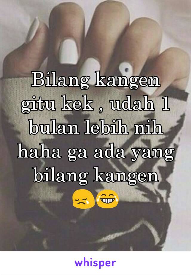 Bilang kangen gitu kek , udah 1 bulan lebih nih haha ga ada yang bilang kangen 😢😂