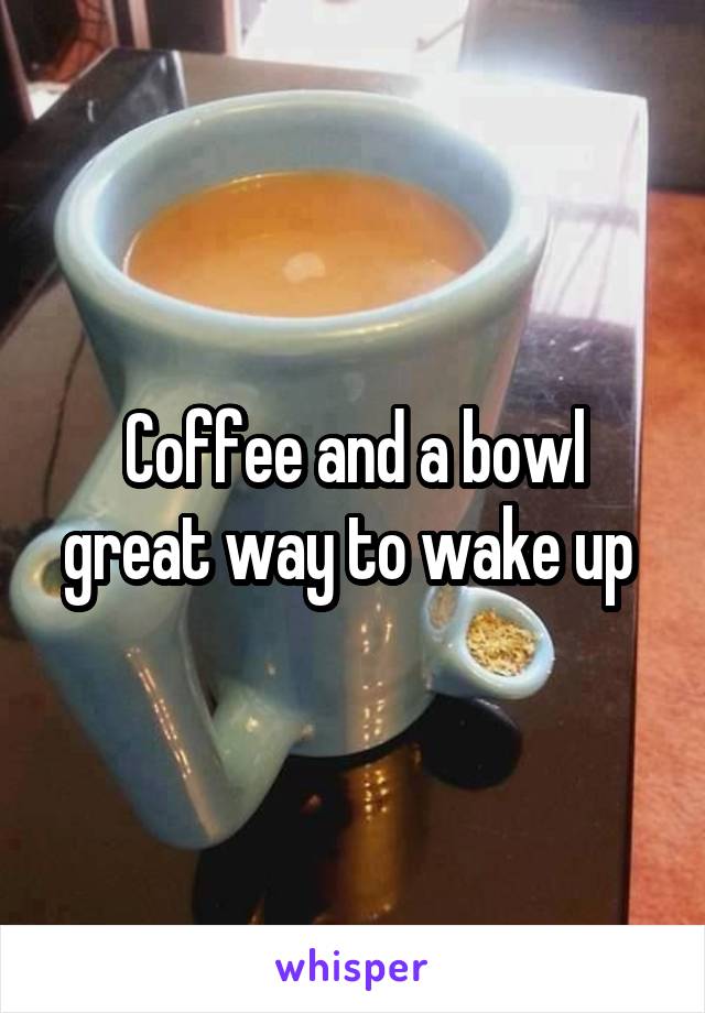 Coffee and a bowl great way to wake up 