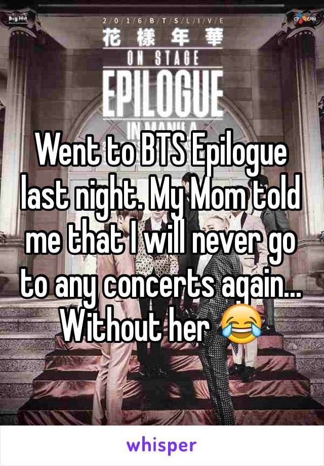 Went to BTS Epilogue last night. My Mom told me that I will never go to any concerts again... Without her 😂