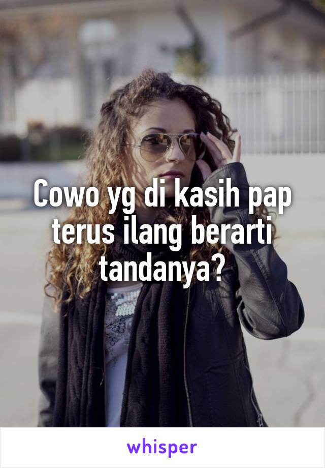 Cowo yg di kasih pap terus ilang berarti tandanya?