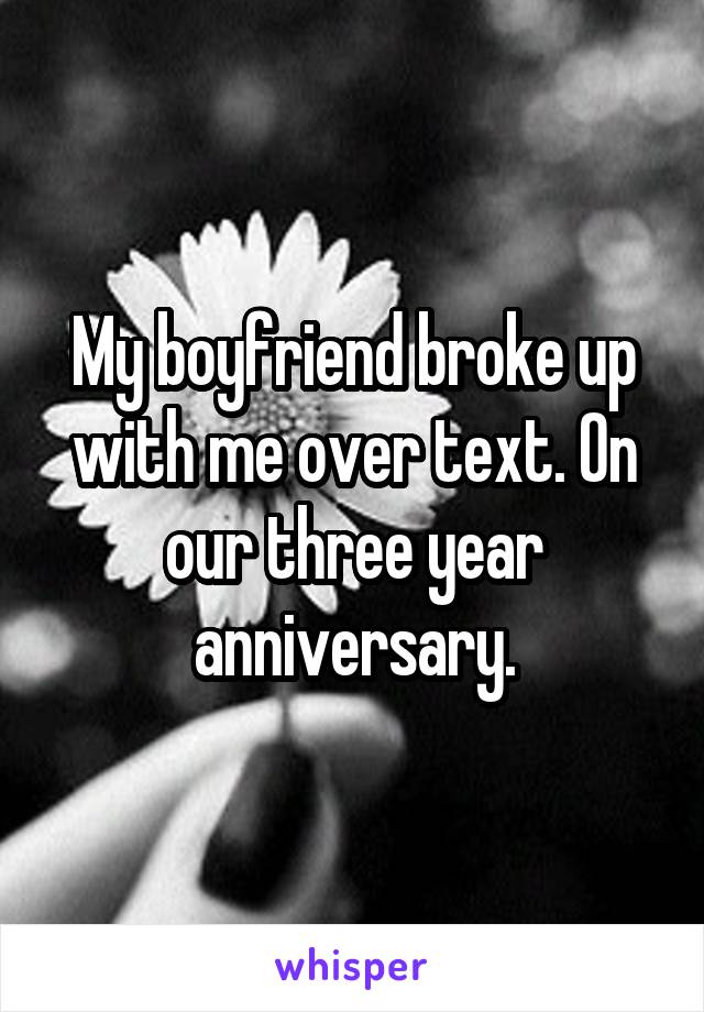 My boyfriend broke up with me over text. On our three year anniversary.