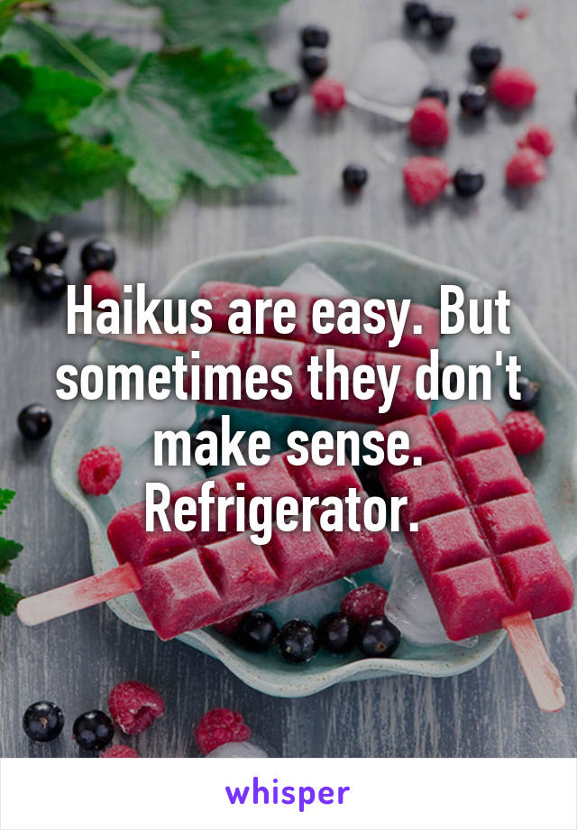 Haikus are easy. But sometimes they don't make sense. Refrigerator. 