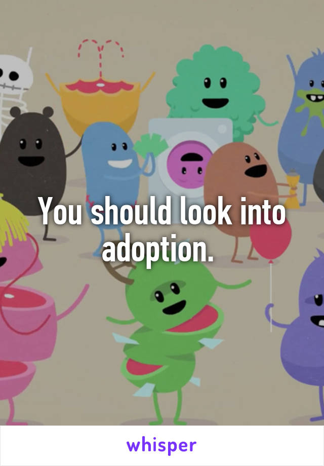 You should look into adoption. 