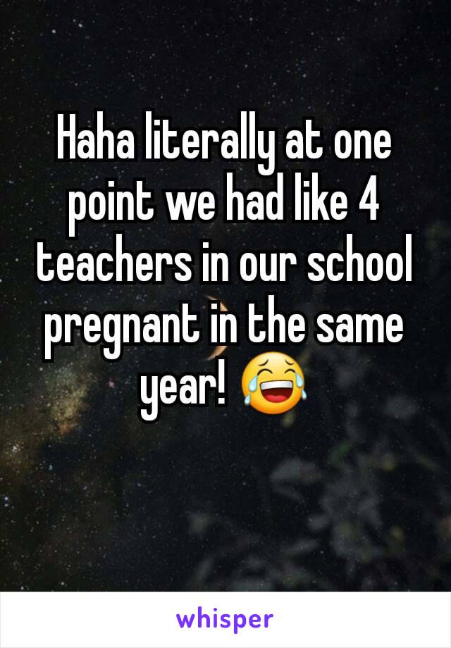 Haha literally at one point we had like 4 teachers in our school pregnant in the same year! 😂