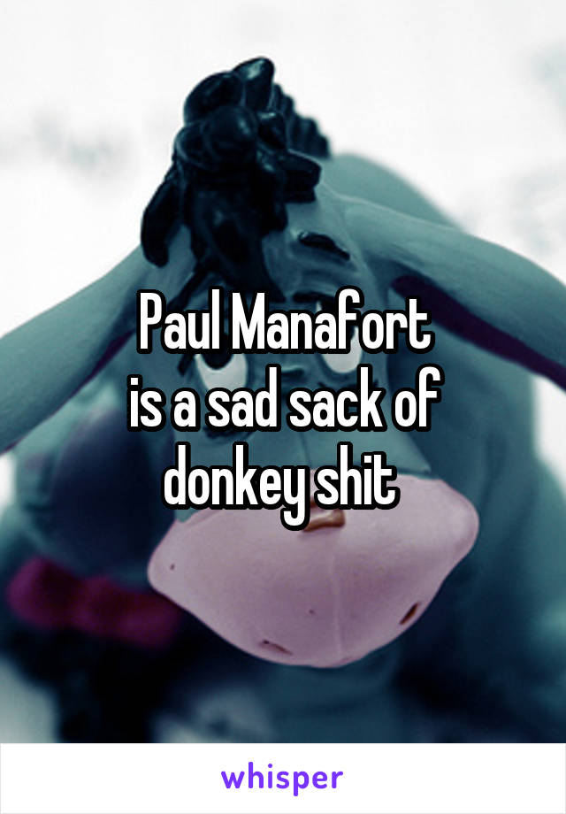 Paul Manafort
is a sad sack of
donkey shit 