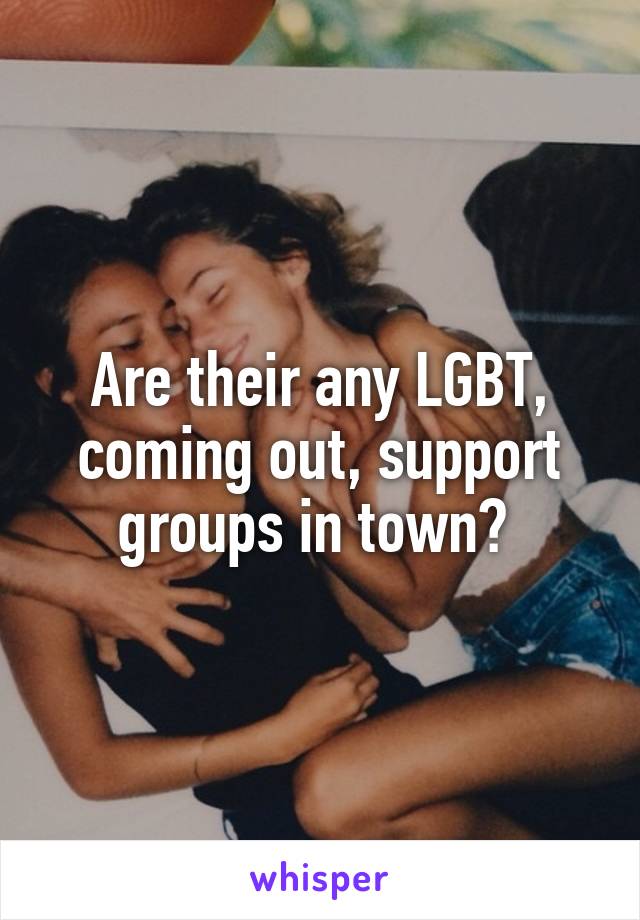 Are their any LGBT, coming out, support groups in town? 