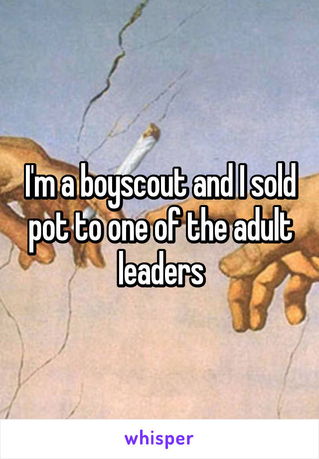I'm a boyscout and I sold pot to one of the adult leaders