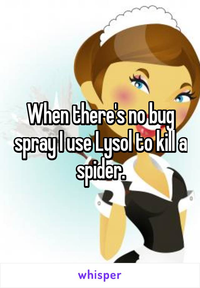 When there's no bug spray I use Lysol to kill a spider.