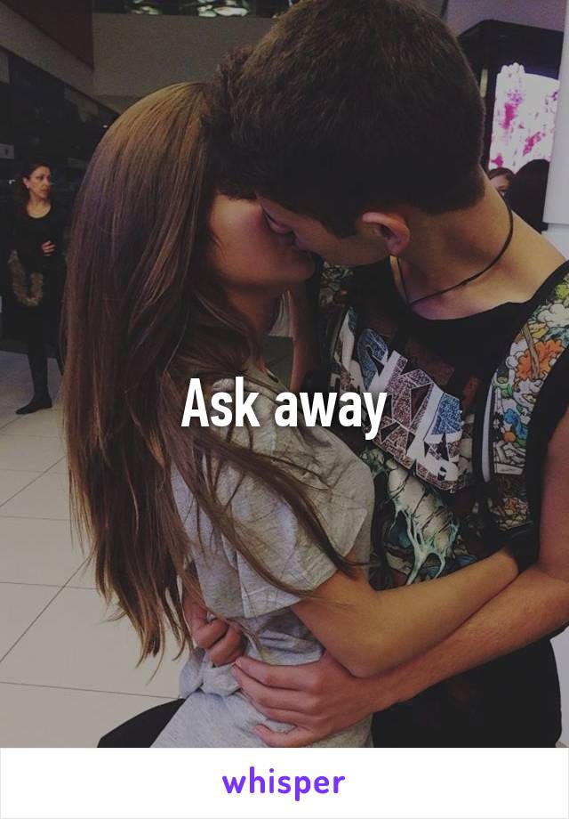 Ask away