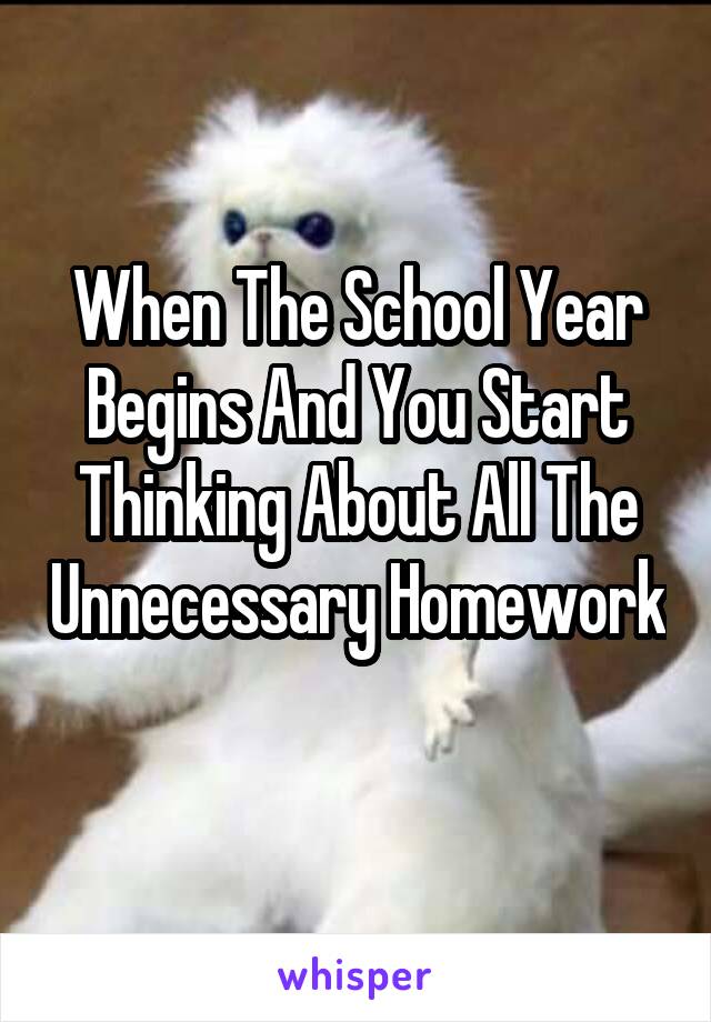 When The School Year Begins And You Start Thinking About All The Unnecessary Homework 