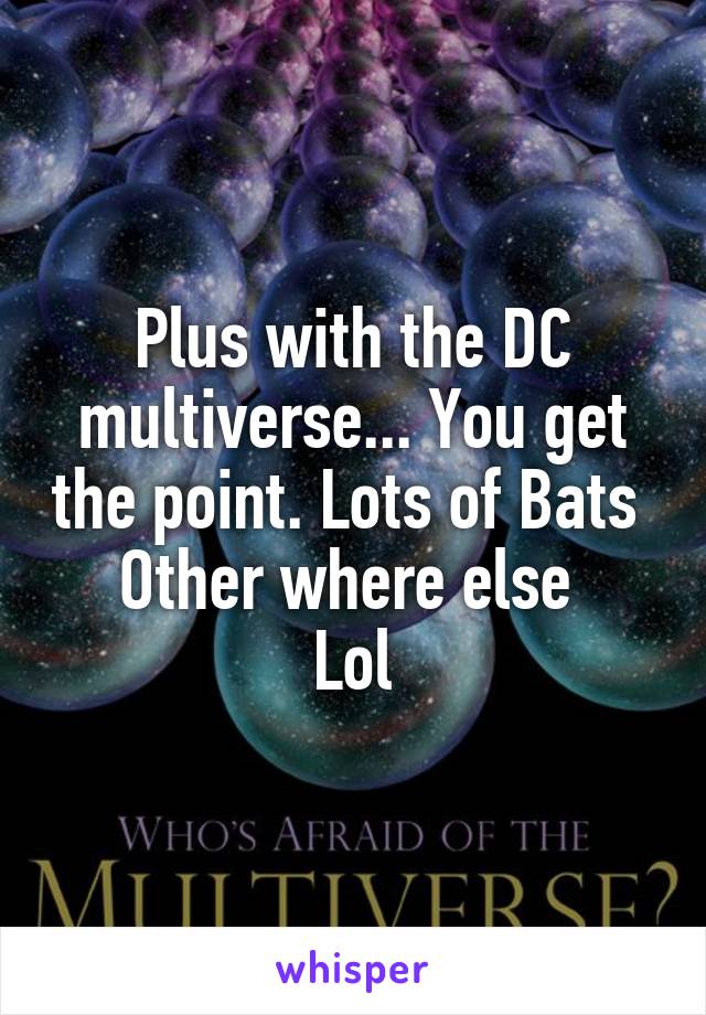 Plus with the DC multiverse... You get the point. Lots of Bats 
Other where else 
Lol