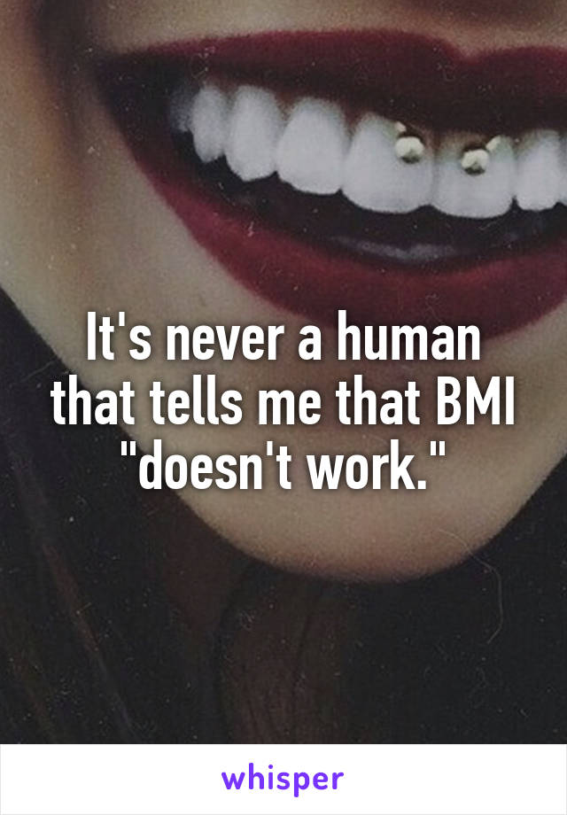 It's never a human that tells me that BMI "doesn't work."