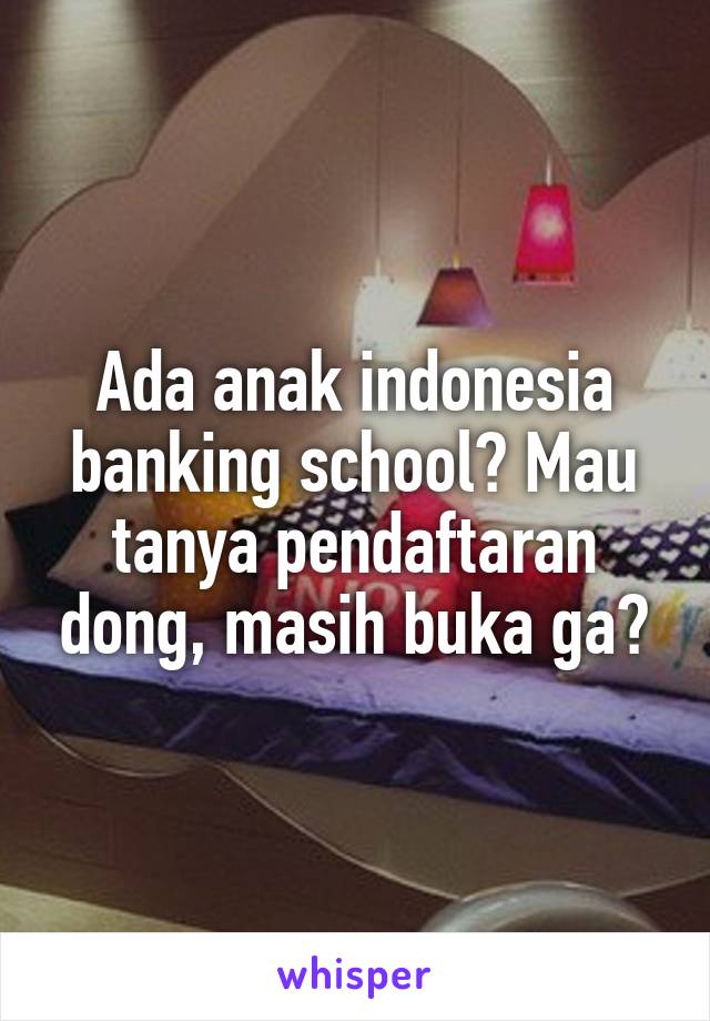 Ada anak indonesia banking school? Mau tanya pendaftaran dong, masih buka ga?