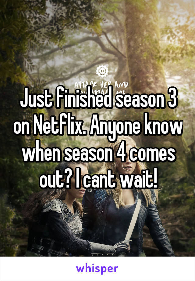 Just finished season 3 on Netflix. Anyone know when season 4 comes out? I cant wait!