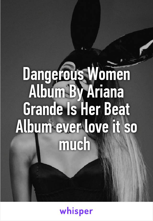 Dangerous Women Album By Ariana Grande Is Her Beat Album ever love it so much 