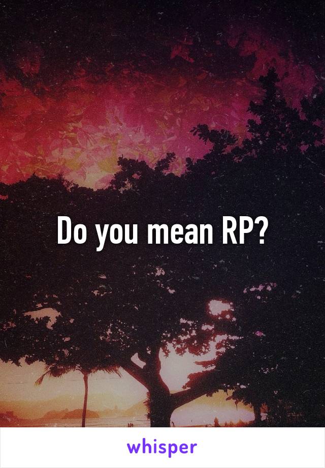 Do you mean RP?