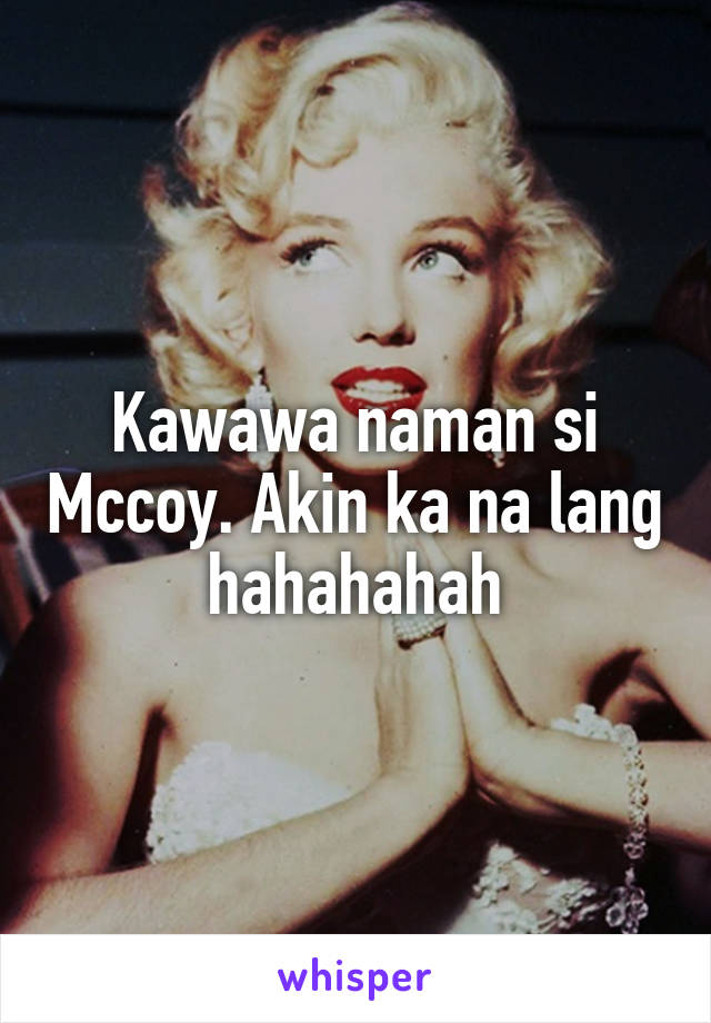 Kawawa naman si Mccoy. Akin ka na lang hahahahah