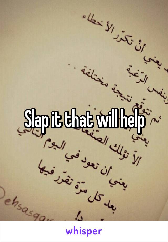 Slap it that will help