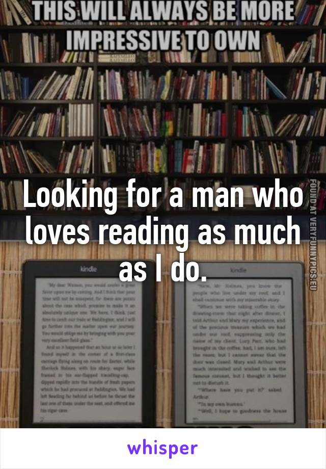 Looking for a man who loves reading as much as I do.