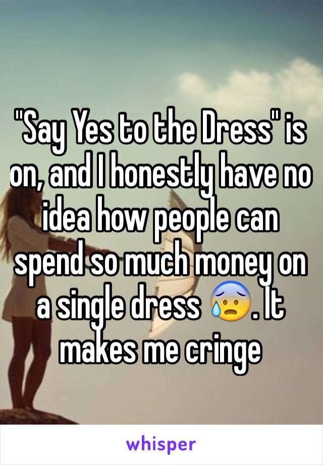 "Say Yes to the Dress" is on, and I honestly have no idea how people can spend so much money on a single dress 😰. It makes me cringe 