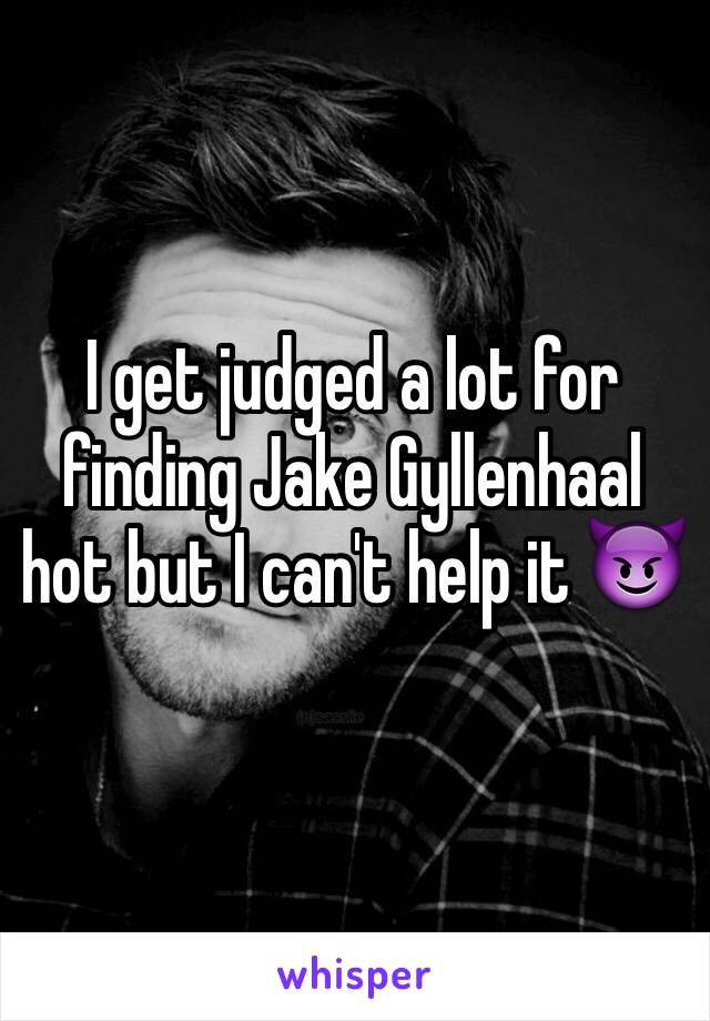 I get judged a lot for finding Jake Gyllenhaal hot but I can't help it 😈