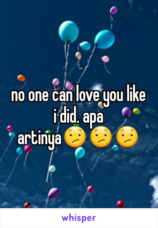 no one can love you like i did. apa artinya😕😕😕