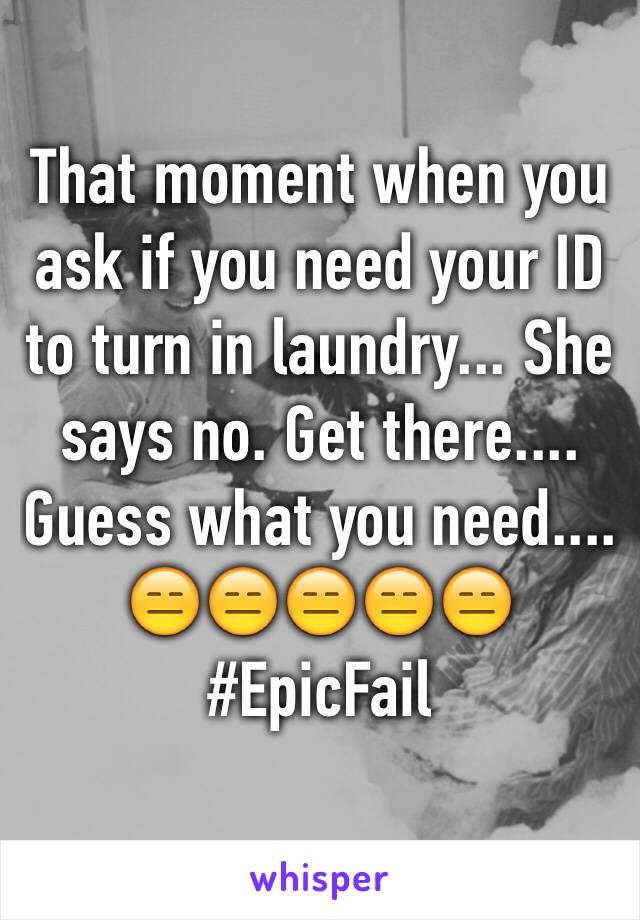 That moment when you ask if you need your ID to turn in laundry... She says no. Get there.... Guess what you need.... 
😑😑😑😑😑
#EpicFail