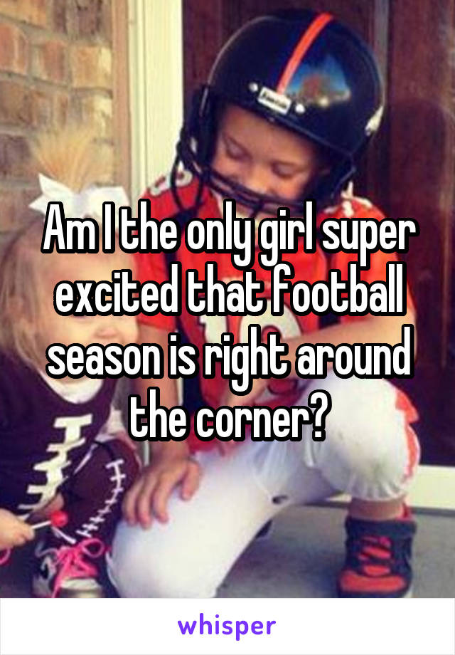 Am I the only girl super excited that football season is right around the corner?