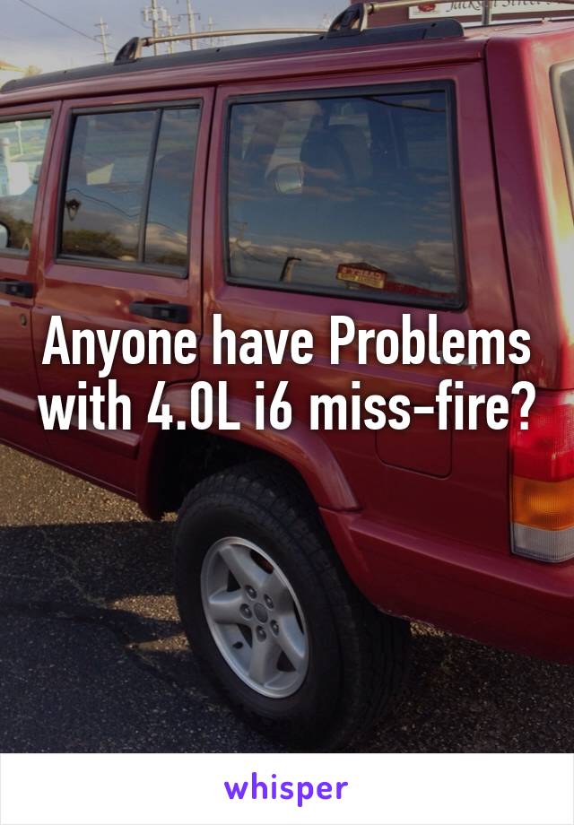 Anyone have Problems with 4.0L i6 miss-fire? 