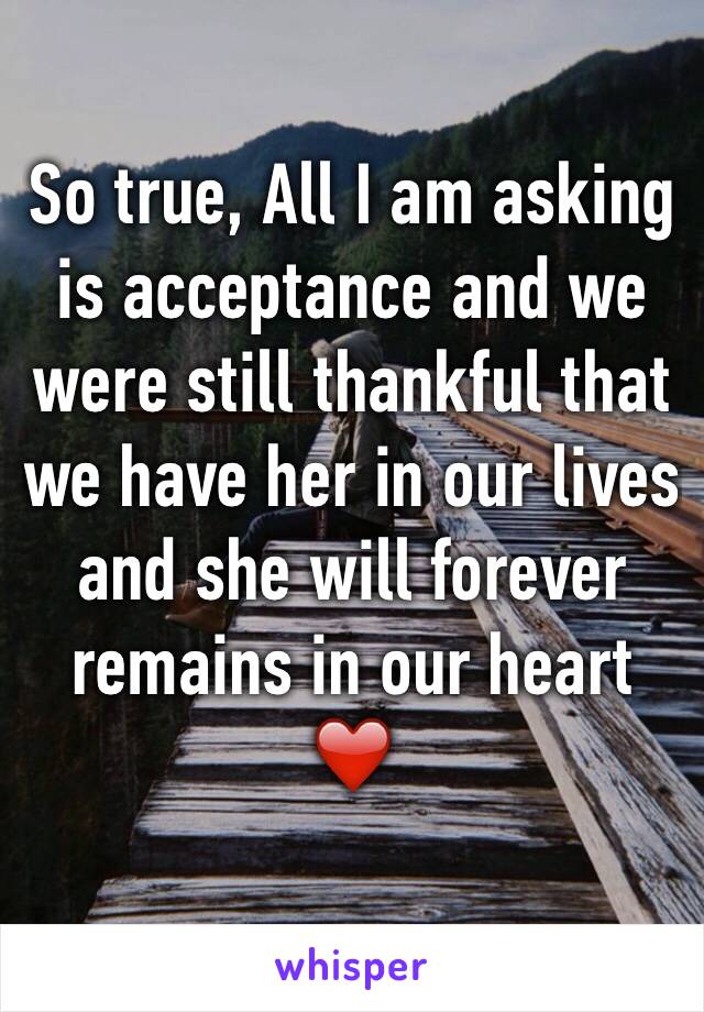 So true, All I am asking is acceptance and we were still thankful that we have her in our lives and she will forever remains in our heart ❤️
