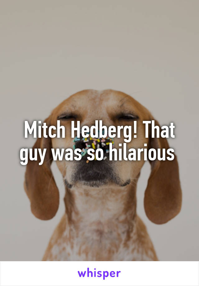 Mitch Hedberg! That guy was so hilarious 